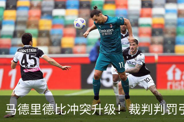 马德里德比冲突升级！裁判判罚引发争议